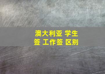 澳大利亚 学生签 工作签 区别